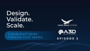 Design. Validate. Scale. Episode 2, Choosing the Right Manufacturing Path — a manufacturing fireside chat series from Hawk Ridge Systems and A3D Manufacturing on 3D printing vs. injection molding