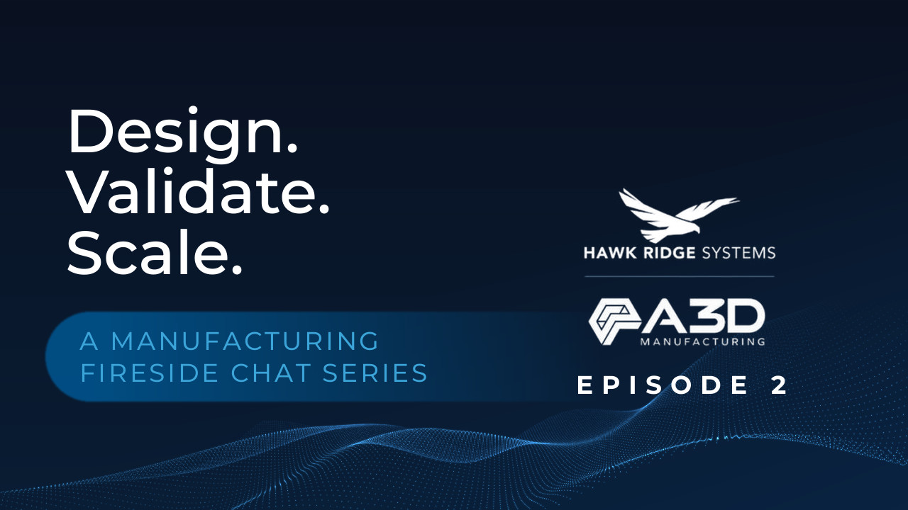 Design. Validate. Scale. Episode 2, Choosing the Right Manufacturing Path — a manufacturing fireside chat series from Hawk Ridge Systems and A3D Manufacturing on 3D printing vs. injection molding