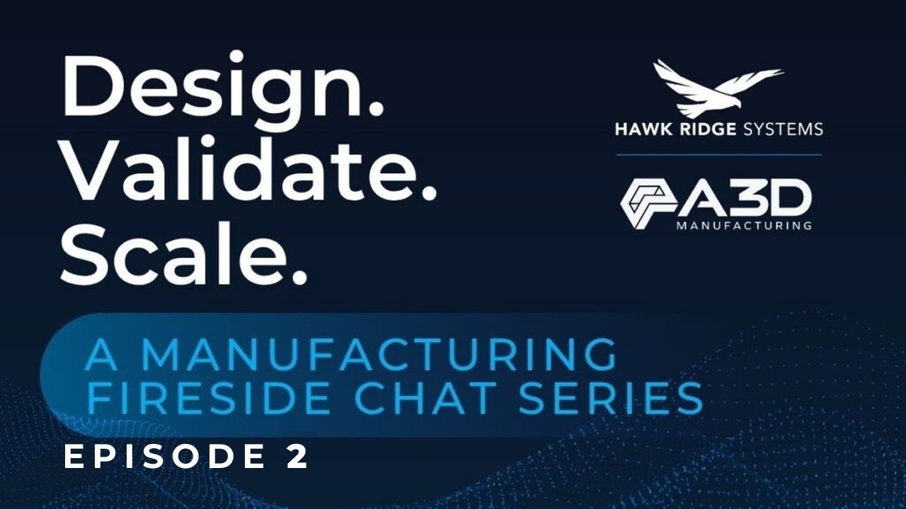 Design. Validate. Scale. Episode 2, Choosing the Right Manufacturing Path — a manufacturing fireside chat series from Hawk Ridge Systems and A3D Manufacturing on 3D printing vs. injection molding